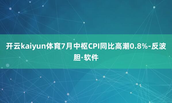 开云kaiyun体育7月中枢CPI同比高潮0.8%-反波胆·软件