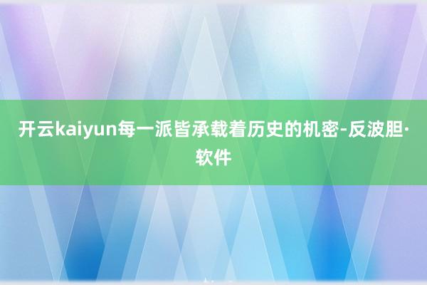 开云kaiyun每一派皆承载着历史的机密-反波胆·软件