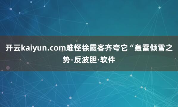 开云kaiyun.com难怪徐霞客齐夸它“轰雷倾雪之势-反波胆·软件