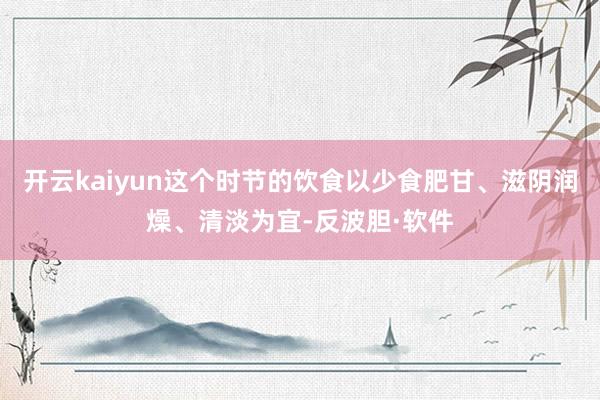开云kaiyun这个时节的饮食以少食肥甘、滋阴润燥、清淡为宜-反波胆·软件