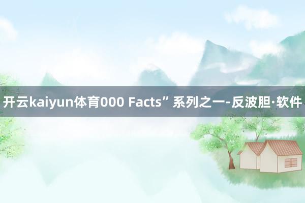 开云kaiyun体育000 Facts”系列之一-反波胆·软件