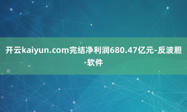 开云kaiyun.com完结净利润680.47亿元-反波胆·软件