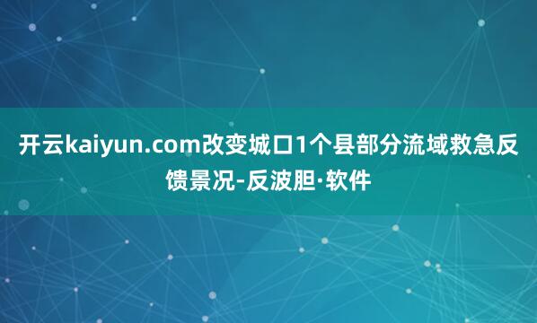 开云kaiyun.com改变城口1个县部分流域救急反馈景况-反波胆·软件