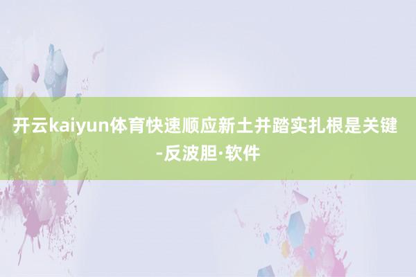 开云kaiyun体育快速顺应新土并踏实扎根是关键 -反波胆·软件