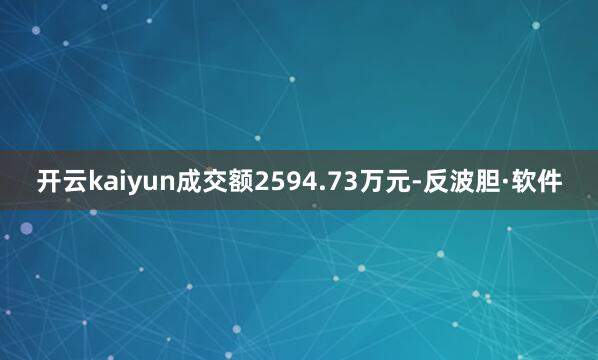 开云kaiyun成交额2594.73万元-反波胆·软件