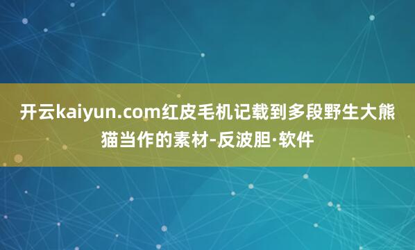 开云kaiyun.com红皮毛机记载到多段野生大熊猫当作的素材-反波胆·软件