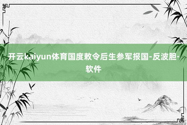 开云kaiyun体育国度敕令后生参军报国-反波胆·软件