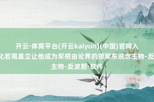 开云·体育平台(开云kaiyun)(中国)官网入口登录郭化若简直立让他成为军根由论界的领军东说念主物-反波胆·软件