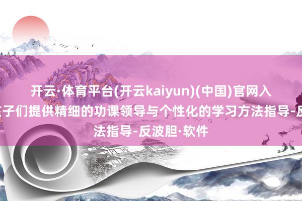 开云·体育平台(开云kaiyun)(中国)官网入口登录为孩子们提供精细的功课领导与个性化的学习方法指导-反波胆·软件