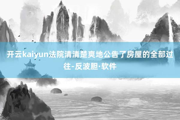 开云kaiyun法院清清楚爽地公告了房屋的全部过往-反波胆·软件