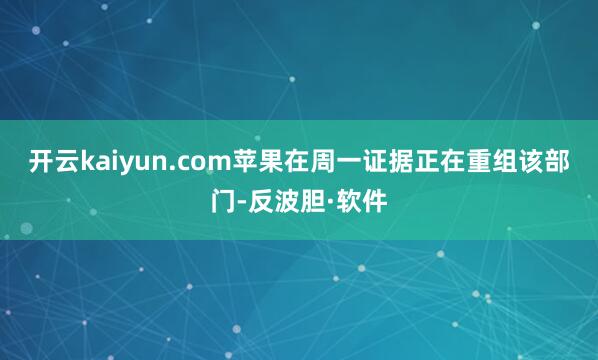 开云kaiyun.com 苹果在周一证据正在重组该部门-反波胆·软件