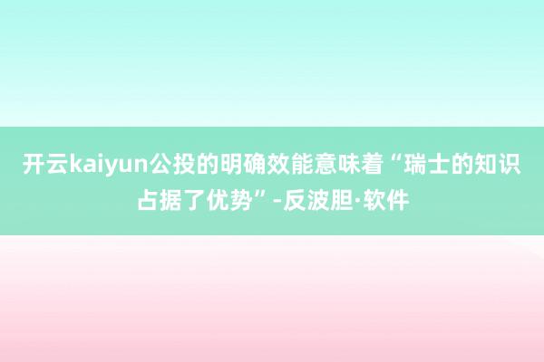 开云kaiyun公投的明确效能意味着“瑞士的知识占据了优势”-反波胆·软件
