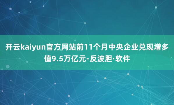 开云kaiyun官方网站前11个月中央企业兑现增多值9.5万亿元-反波胆·软件
