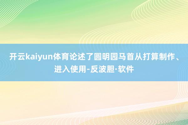 开云kaiyun体育论述了圆明园马首从打算制作、进入使用-反波胆·软件