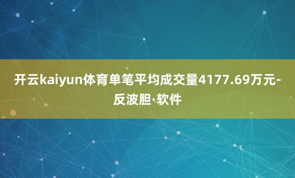 开云kaiyun体育单笔平均成交量4177.69万元-反波胆·软件