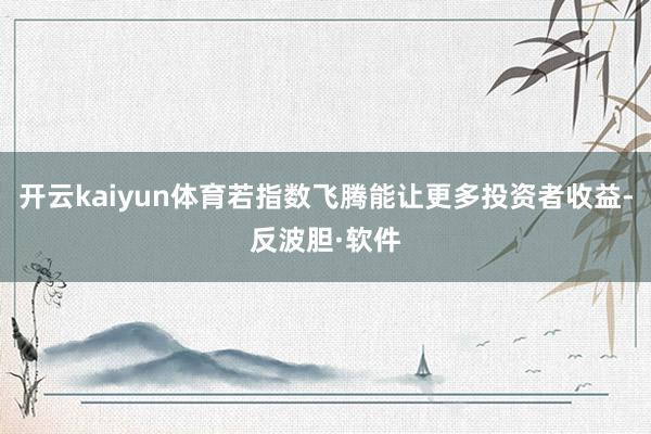 开云kaiyun体育若指数飞腾能让更多投资者收益-反波胆·软件