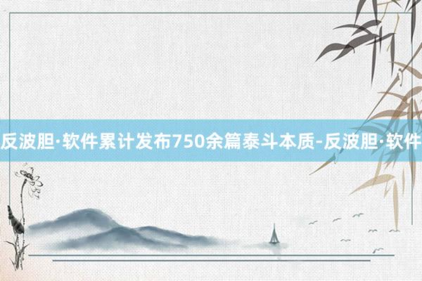 反波胆·软件累计发布750余篇泰斗本质-反波胆·软件