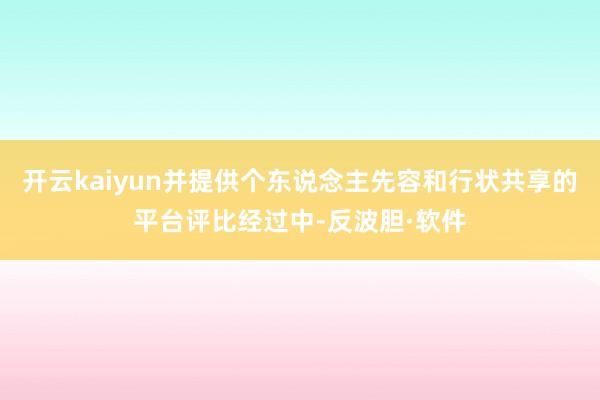 开云kaiyun并提供个东说念主先容和行状共享的平台评比经过中-反波胆·软件