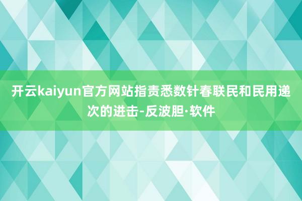 开云kaiyun官方网站指责悉数针春联民和民用递次的进击-反波胆·软件
